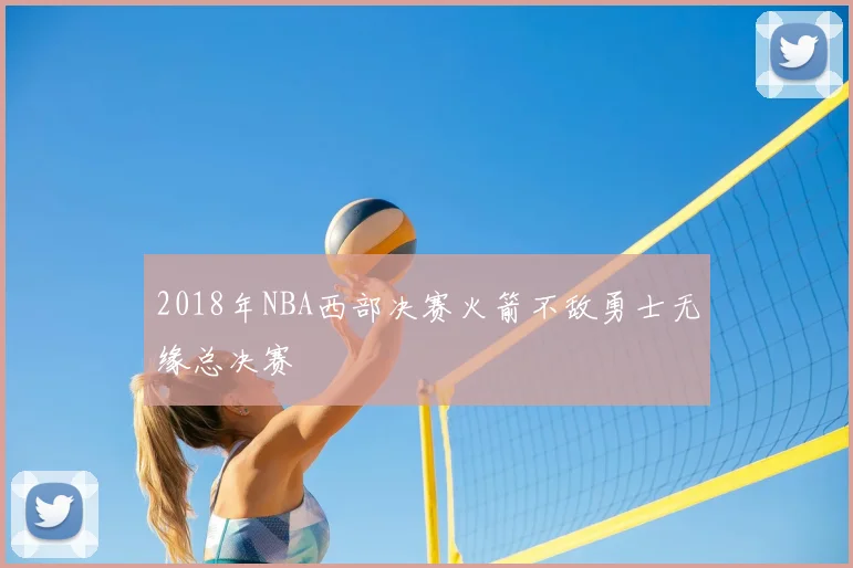 2018年NBA西部决赛火箭不敌勇士无缘总决赛
