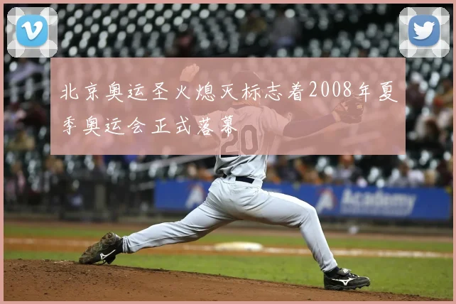 北京奥运圣火熄灭标志着2008年夏季奥运会正式落幕