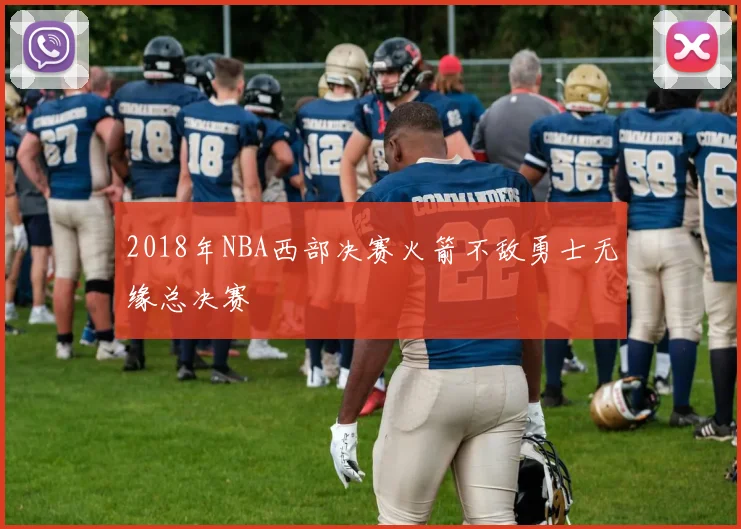 2018年NBA西部决赛火箭不敌勇士无缘总决赛