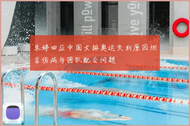 朱婷回应中国女排奥运失利原因坦言伤病与团队配合问题