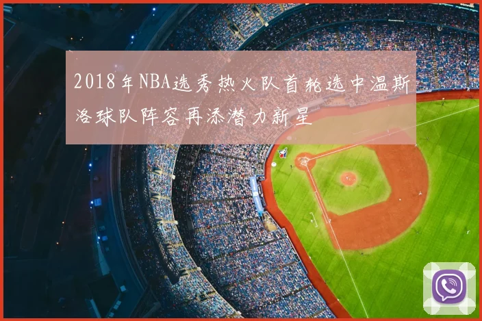 2018年NBA选秀热火队首轮选中温斯洛球队阵容再添潜力新星