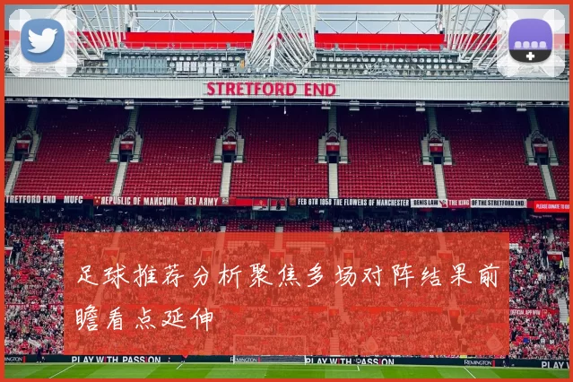 足球推荐分析聚焦多场对阵结果前瞻看点延伸