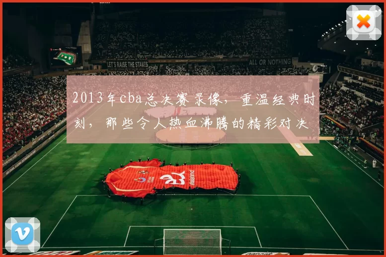 2013年cba总决赛录像，重温经典时刻，那些令人热血沸腾的精彩对决！