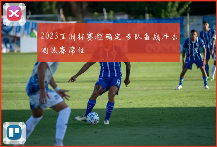 2023亚洲杯赛程确定 多队备战冲击淘汰赛席位